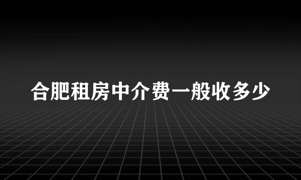 合肥租房中介费一般收多少