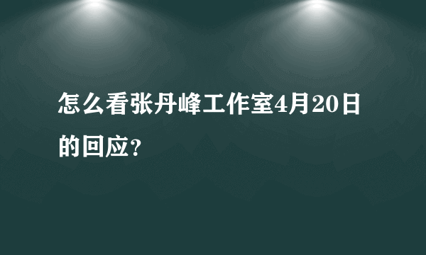 怎么看张丹峰工作室4月20日的回应？