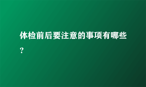 体检前后要注意的事项有哪些？