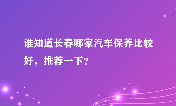 谁知道长春哪家汽车保养比较好，推荐一下？