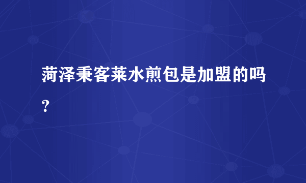 菏泽秉客莱水煎包是加盟的吗？