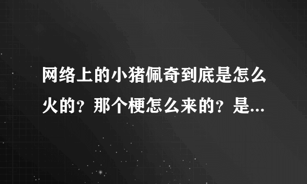 网络上的小猪佩奇到底是怎么火的？那个梗怎么来的？是快手还是抖音开始传播的吗