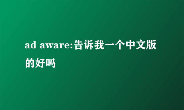 ad aware:告诉我一个中文版的好吗