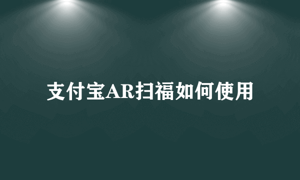 支付宝AR扫福如何使用