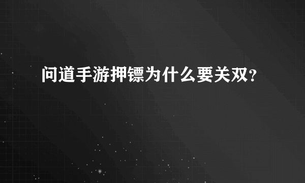 问道手游押镖为什么要关双？