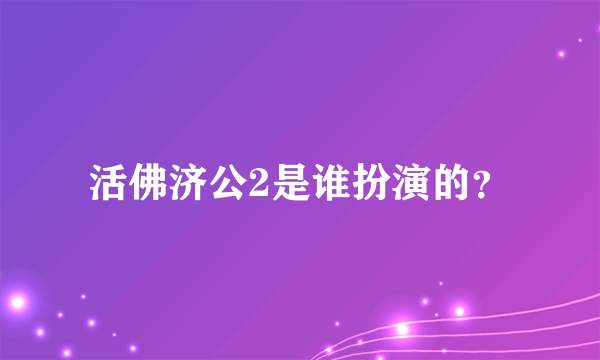 活佛济公2是谁扮演的？