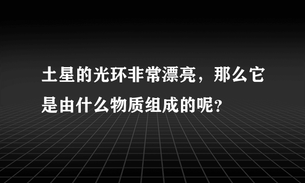 土星的光环非常漂亮，那么它是由什么物质组成的呢？