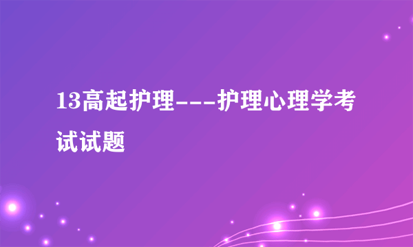 13高起护理---护理心理学考试试题