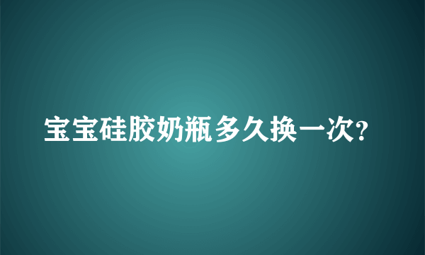 宝宝硅胶奶瓶多久换一次？