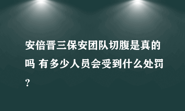 安倍晋三保安团队切腹是真的吗 有多少人员会受到什么处罚？