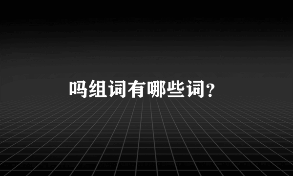 吗组词有哪些词？