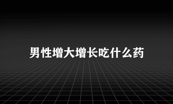 男性增大增长吃什么药