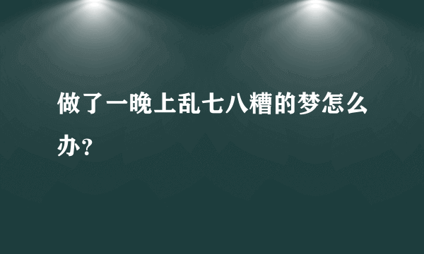 做了一晚上乱七八糟的梦怎么办？