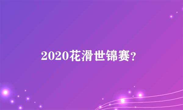 2020花滑世锦赛？