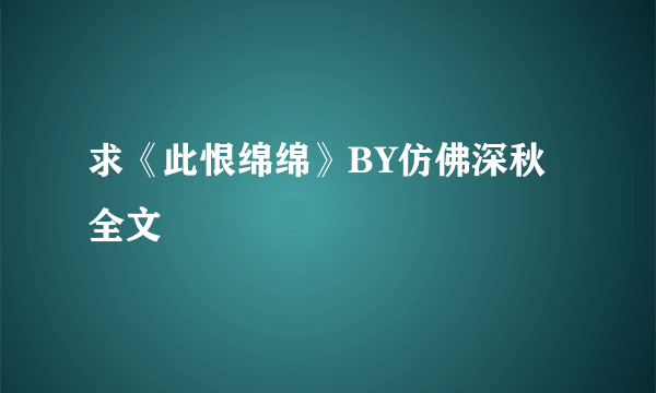 求《此恨绵绵》BY仿佛深秋 全文