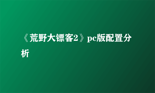 《荒野大镖客2》pc版配置分析