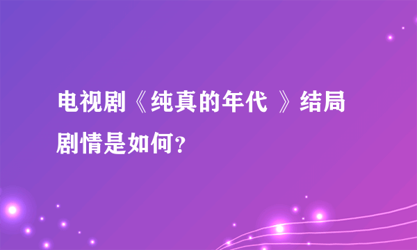 电视剧《纯真的年代 》结局剧情是如何？