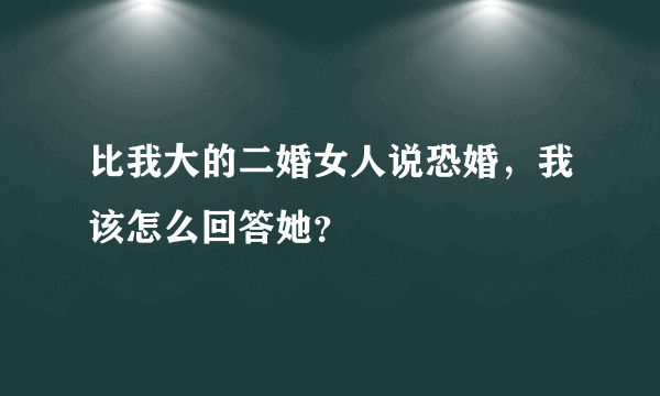 比我大的二婚女人说恐婚，我该怎么回答她？