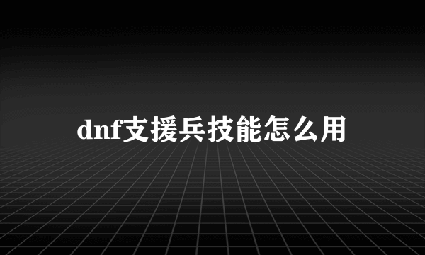 dnf支援兵技能怎么用