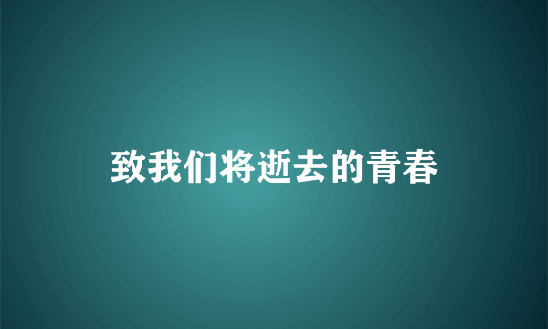 致我们将逝去的青春