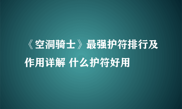 《空洞骑士》最强护符排行及作用详解 什么护符好用