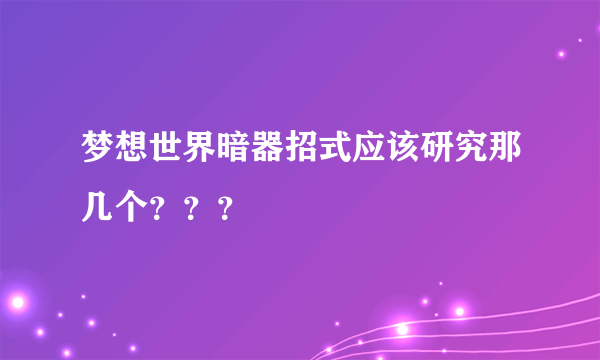 梦想世界暗器招式应该研究那几个？？？