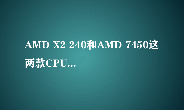 AMD X2 240和AMD 7450这两款CPU哪个更好?