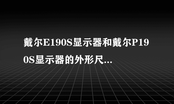 戴尔E190S显示器和戴尔P190S显示器的外形尺寸一样吗？