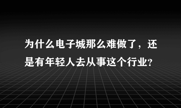 为什么电子城那么难做了，还是有年轻人去从事这个行业？