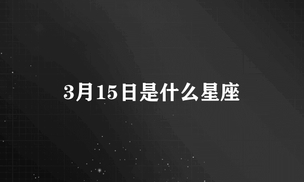 3月15日是什么星座