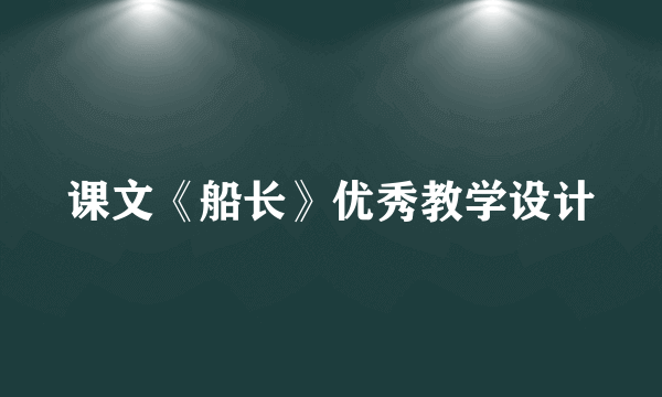 课文《船长》优秀教学设计