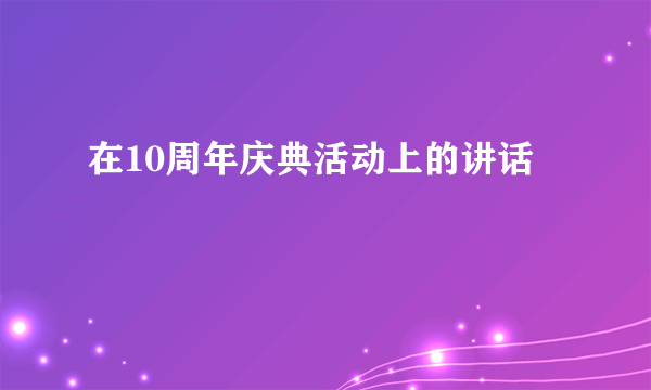 在10周年庆典活动上的讲话