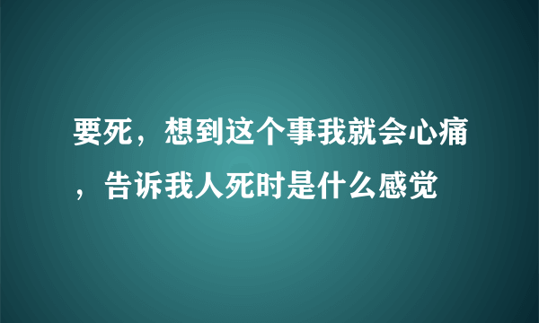 要死，想到这个事我就会心痛，告诉我人死时是什么感觉