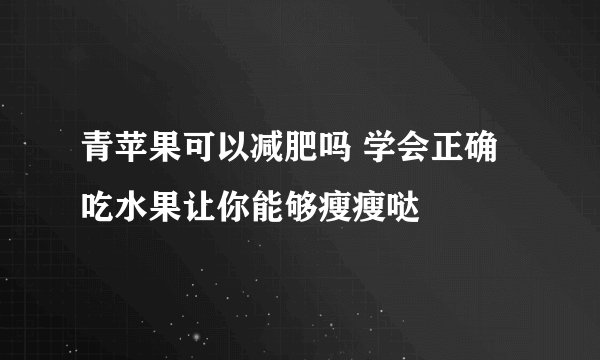 青苹果可以减肥吗 学会正确吃水果让你能够瘦瘦哒