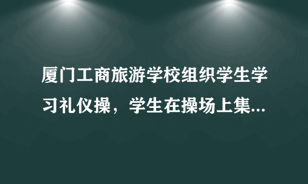 厦门工商旅游学校组织学生学习礼仪操，学生在操场上集体下跪的现场视频在网络流传后引发网友广泛讨论。旅游学校组织学生学习礼仪操是因为（　　）A.从事服务行业的一定要掌握古代的礼仪B. 礼仪能够增添一个人的风采和魅力C. 掌握古代的礼仪是现代生活的必需D. 跪拜礼是中华民族的优秀传统文化