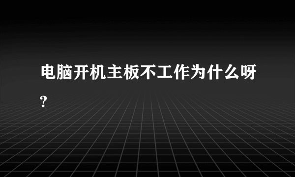 电脑开机主板不工作为什么呀?