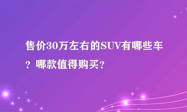 售价30万左右的SUV有哪些车？哪款值得购买？