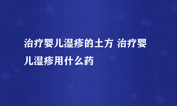 治疗婴儿湿疹的土方 治疗婴儿湿疹用什么药