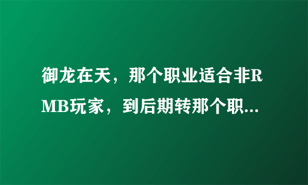 御龙在天，那个职业适合非RMB玩家，到后期转那个职业比较好，且不费钱？