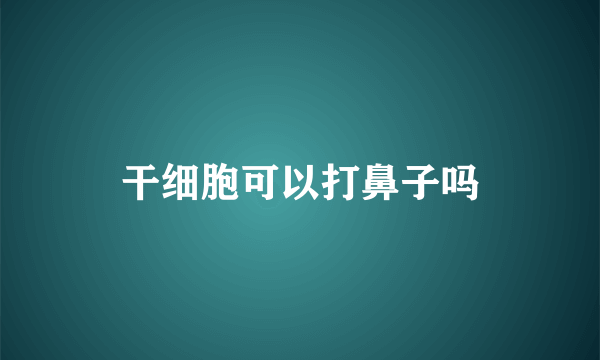 干细胞可以打鼻子吗