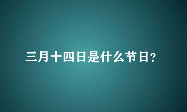 三月十四日是什么节日？