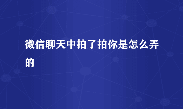 微信聊天中拍了拍你是怎么弄的