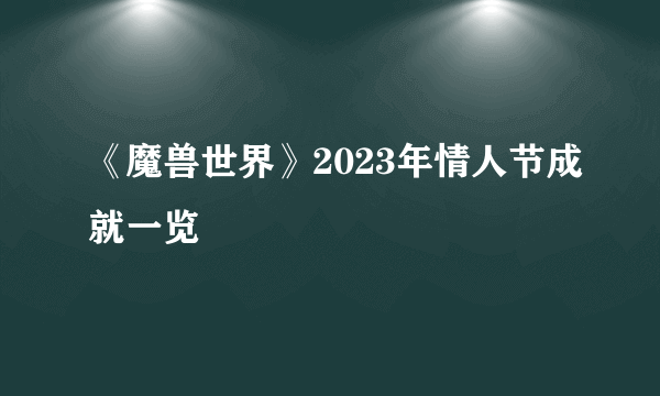 《魔兽世界》2023年情人节成就一览