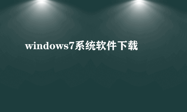 windows7系统软件下载