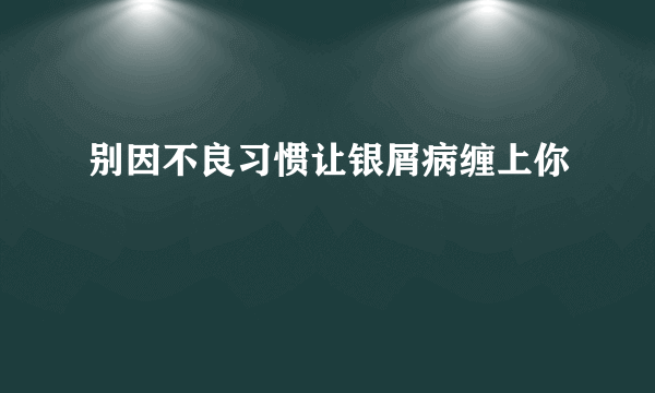 别因不良习惯让银屑病缠上你