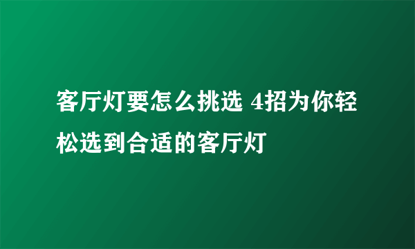 客厅灯要怎么挑选 4招为你轻松选到合适的客厅灯