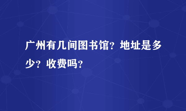 广州有几间图书馆？地址是多少？收费吗？