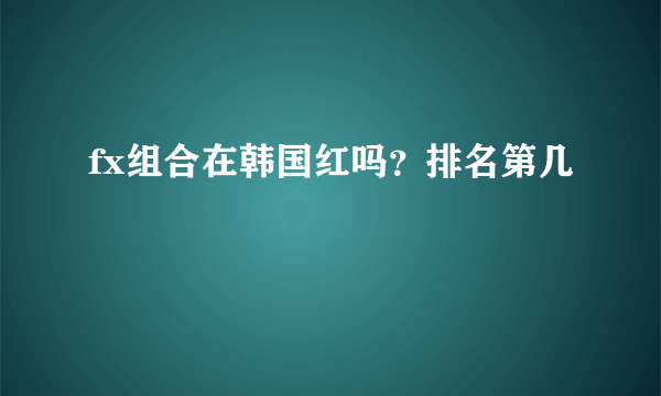 fx组合在韩国红吗？排名第几