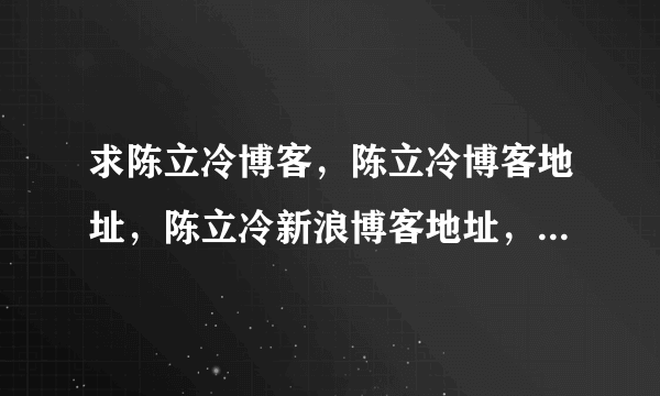 求陈立冷博客，陈立冷博客地址，陈立冷新浪博客地址，陈立冷微博，还有陈立冷和林俊杰是什么情况。