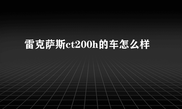 雷克萨斯ct200h的车怎么样